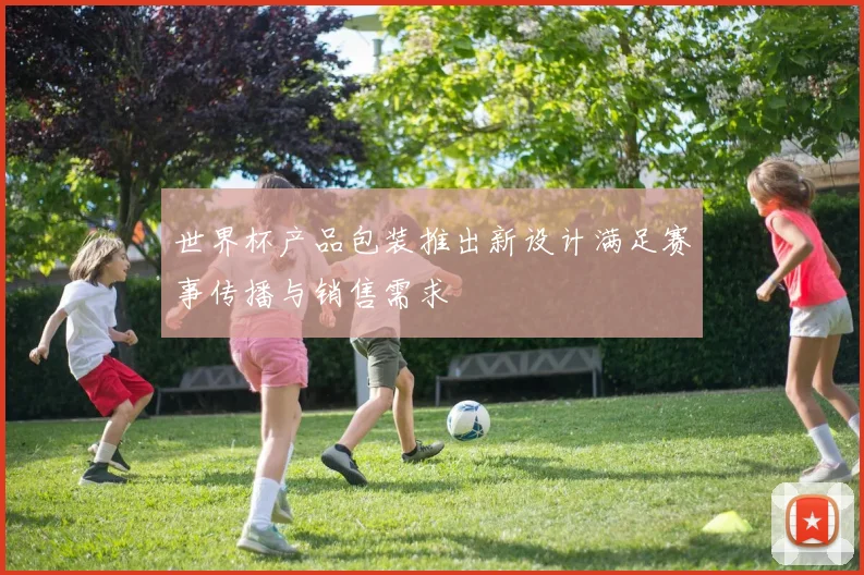 世界杯产品包装推出新设计满足赛事传播与销售需求