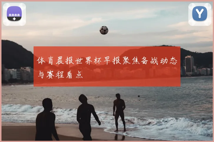 体育晨报世界杯早报聚焦备战动态与赛程看点