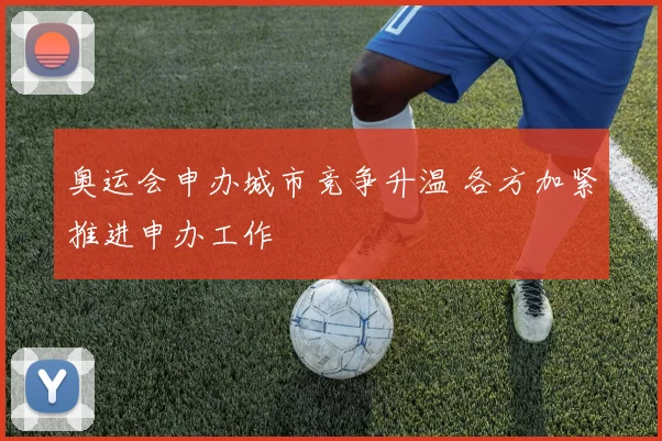 奥运会申办城市竞争升温 各方加紧推进申办工作