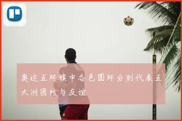 奥运五环旗中各色圆环分别代表五大洲团结与友谊