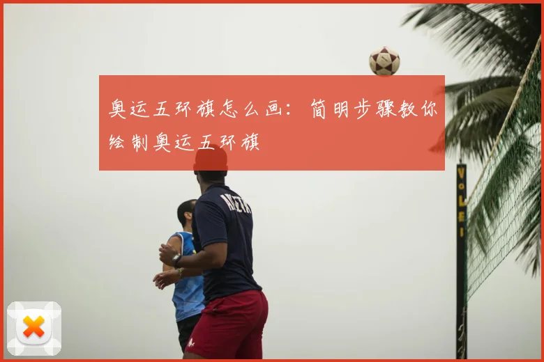 奥运五环旗怎么画:简明步骤教你绘制奥运五环旗