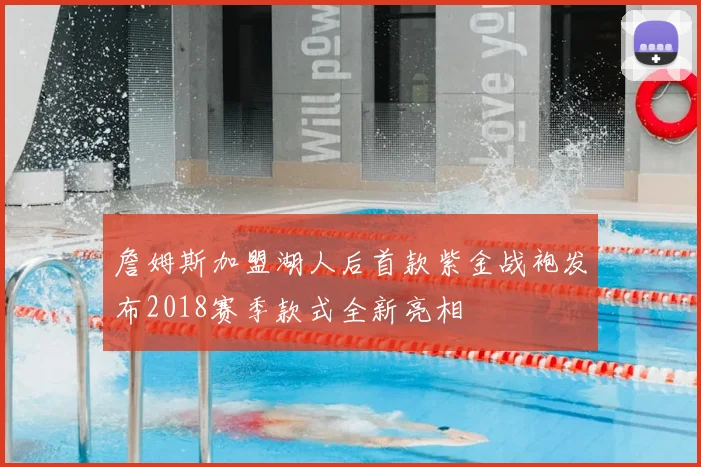 詹姆斯加盟湖人后首款紫金战袍发布2018赛季款式全新亮相