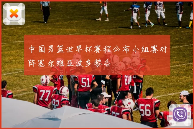 中国男篮世界杯赛程公布小组赛对阵塞尔维亚波多黎各