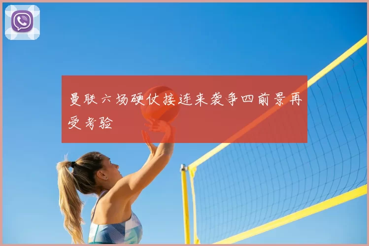 曼联六场硬仗接连来袭争四前景再受考验