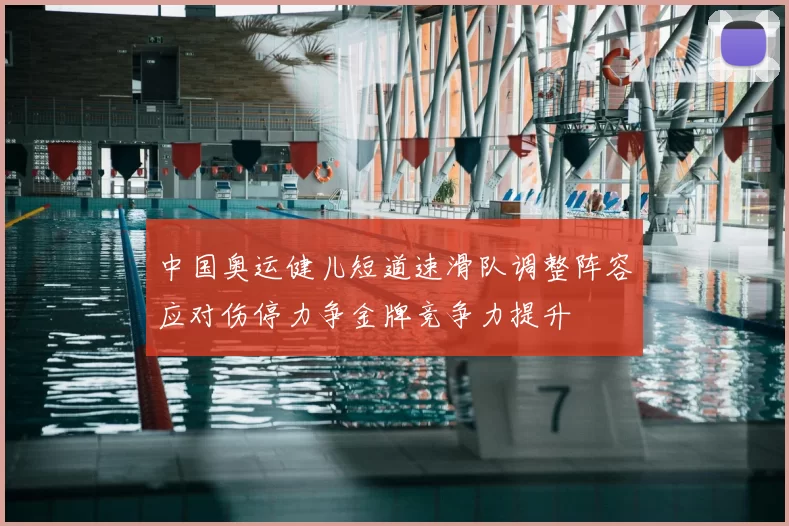 中国奥运健儿短道速滑队调整阵容应对伤停力争金牌竞争力提升
