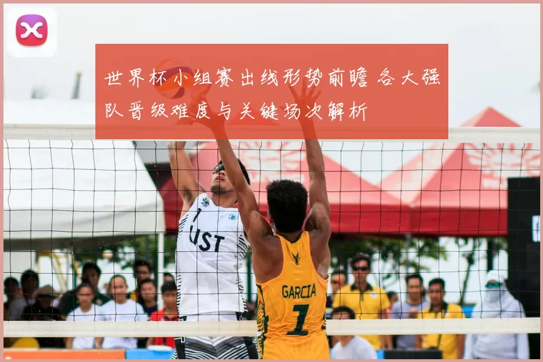 世界杯小组赛出线形势前瞻 各大强队晋级难度与关键场次解析