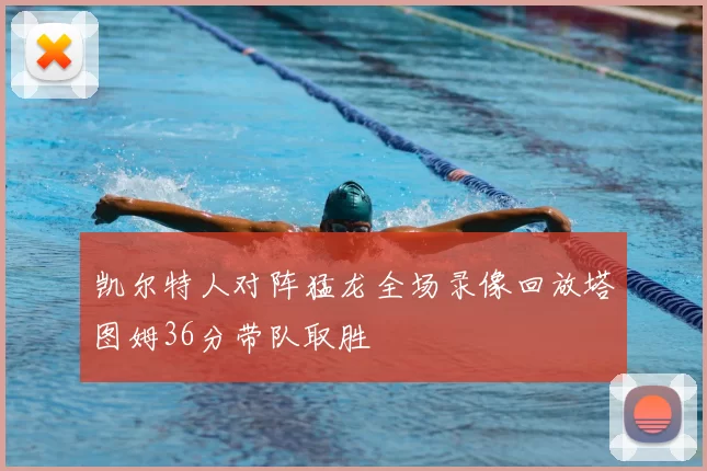 凯尔特人对阵猛龙全场录像回放塔图姆36分带队取胜