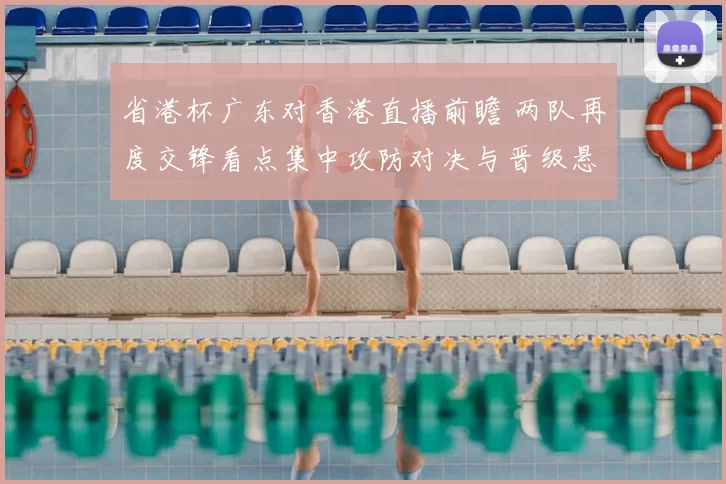 省港杯广东对香港直播前瞻 两队再度交锋看点集中攻防对决与晋级悬念