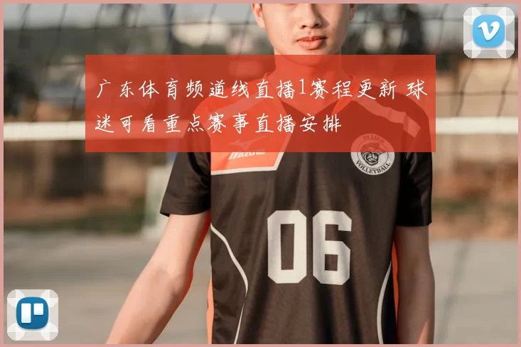 广东体育频道线直播1赛程更新 球迷可看重点赛事直播安排