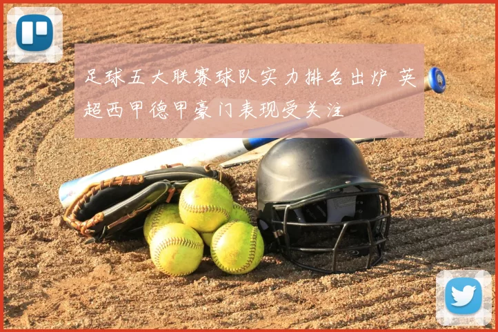 足球五大联赛球队实力排名出炉 英超西甲德甲豪门表现受关注