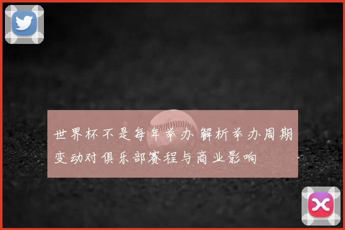 世界杯不是每年举办 解析举办周期变动对俱乐部赛程与商业影响