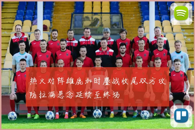 热火对阵雄鹿加时鏖战收尾双方攻防拉满悬念延续至终场