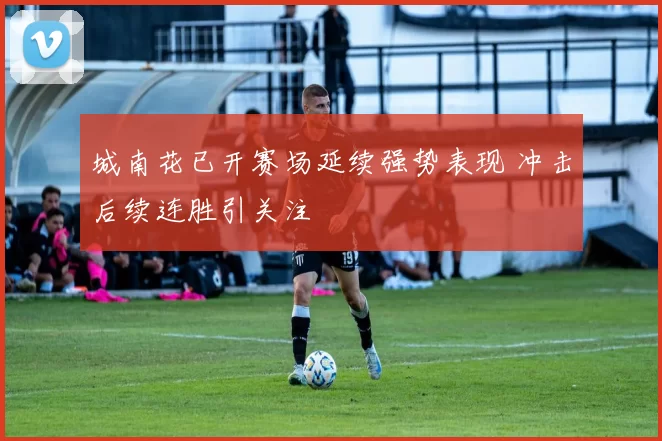 城南花已开赛场延续强势表现 冲击后续连胜引关注