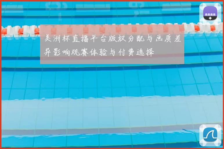 美洲杯直播平台版权分配与画质差异影响观赛体验与付费选择