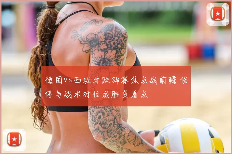 德国vs西班牙欧锦赛焦点战前瞻 伤停与战术对位成胜负看点