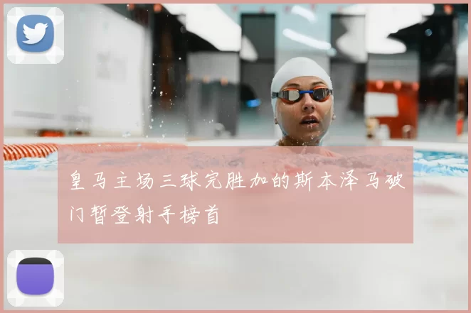 皇马主场三球完胜加的斯本泽马破门暂登射手榜首