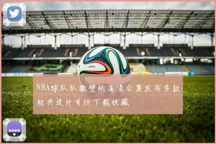 NBA球队队徽壁纸高清合集发布多款经典设计可供下载收藏