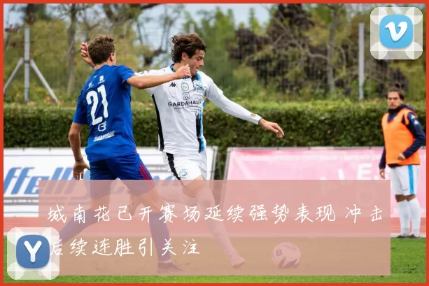 城南花已开赛场延续强势表现 冲击后续连胜引关注