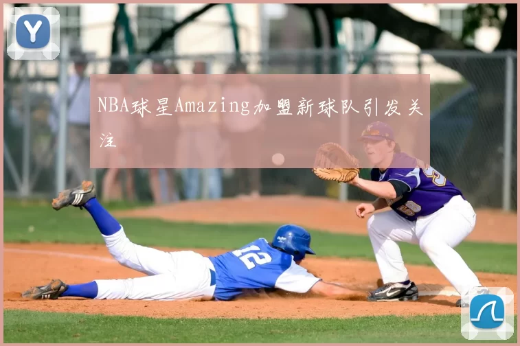 NBA球星Amazing加盟新球队引发关注