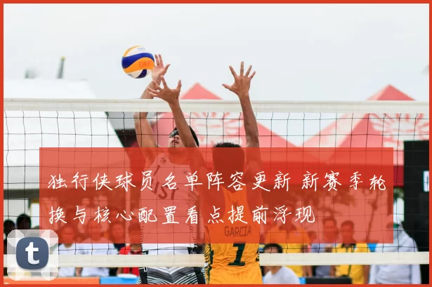 独行侠球员名单阵容更新 新赛季轮换与核心配置看点提前浮现