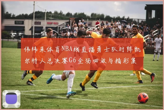 伟纬来体育NBA线直播勇士队对阵凯尔特人总决赛G6全场回放与精彩集锦