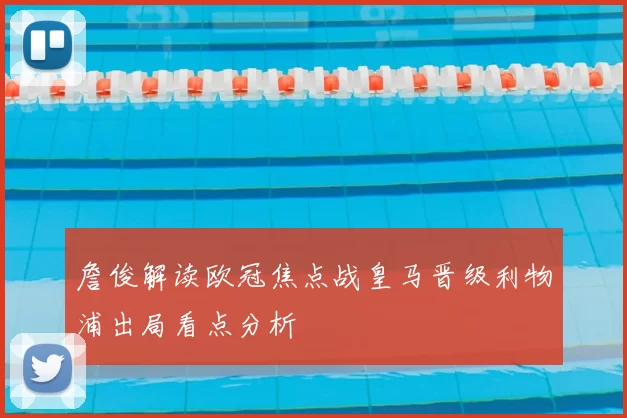 詹俊解读欧冠焦点战皇马晋级利物浦出局看点分析