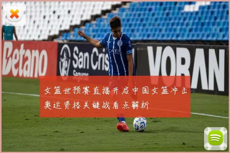 女篮世预赛直播开启中国女篮冲击奥运资格关键战看点解析