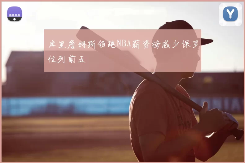 库里詹姆斯领跑NBA薪资榜威少保罗位列前五