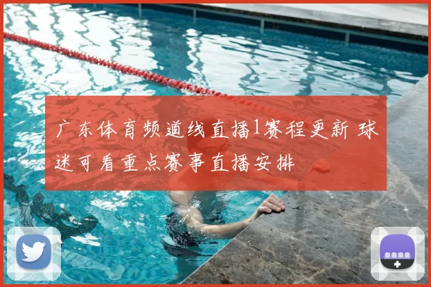 广东体育频道线直播1赛程更新 球迷可看重点赛事直播安排
