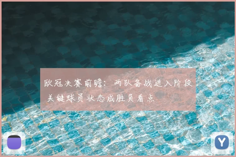 欧冠决赛前瞻：两队备战进入阶段 关键球员状态成胜负看点