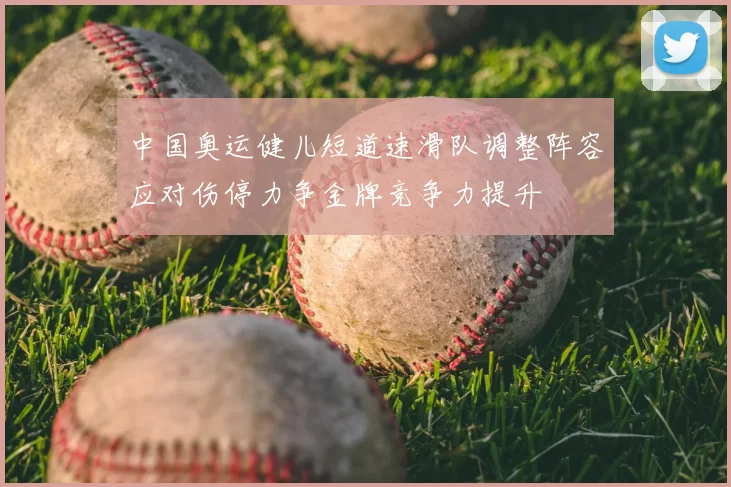 中国奥运健儿短道速滑队调整阵容应对伤停力争金牌竞争力提升