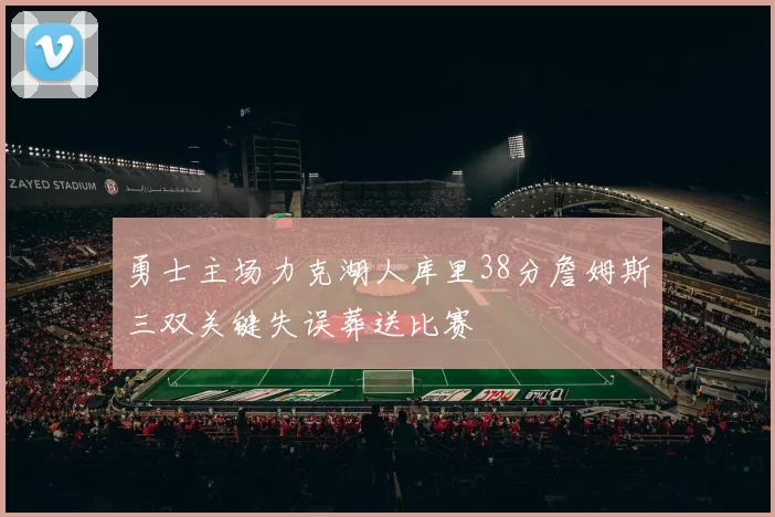 勇士主场力克湖人库里38分詹姆斯三双关键失误葬送比赛