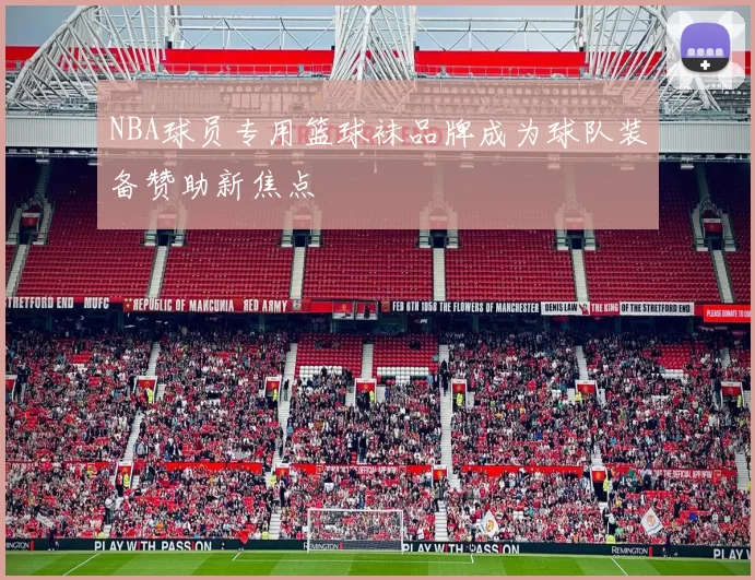 NBA球员专用篮球袜品牌成为球队装备赞助新焦点