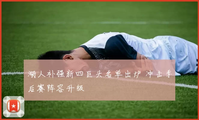 湖人补强新四巨头名单出炉 冲击季后赛阵容升级