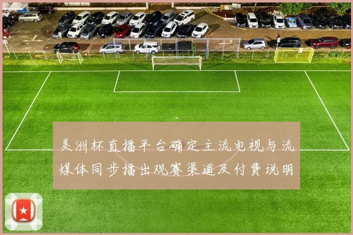 美洲杯直播平台确定主流电视与流媒体同步播出观赛渠道及付费说明