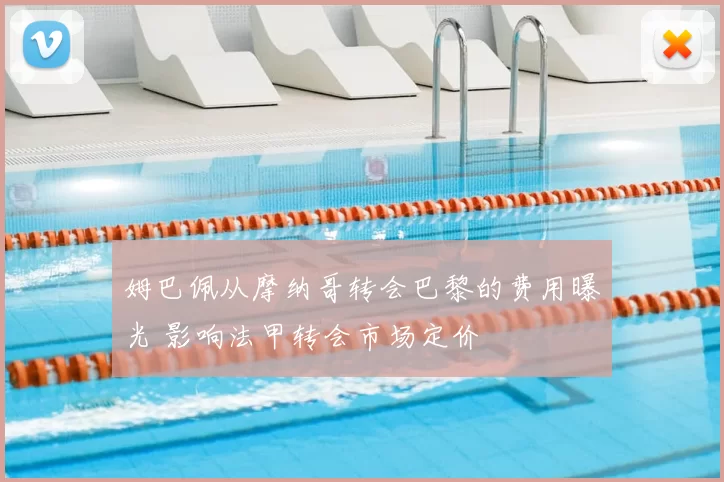 姆巴佩从摩纳哥转会巴黎的费用曝光 影响法甲转会市场定价