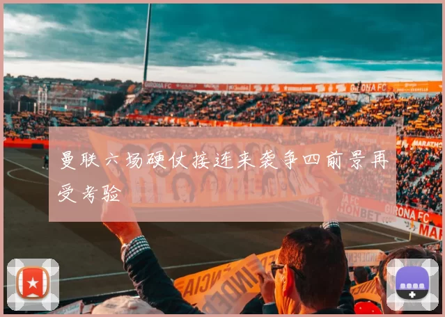 曼联六场硬仗接连来袭争四前景再受考验
