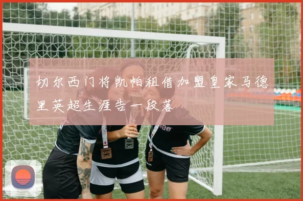 切尔西门将凯帕租借加盟皇家马德里英超生涯告一段落
